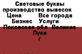 Световые буквы производство вывесок › Цена ­ 60 - Все города Бизнес » Услуги   . Псковская обл.,Великие Луки г.